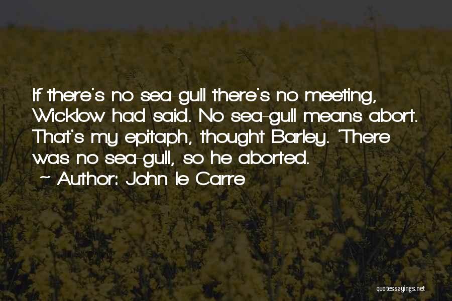 John Le Carre Quotes: If There's No Sea-gull There's No Meeting, Wicklow Had Said. No Sea-gull Means Abort. That's My Epitaph, Thought Barley. 'there