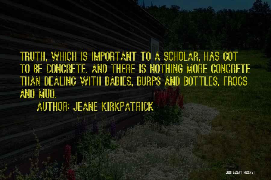 Jeane Kirkpatrick Quotes: Truth, Which Is Important To A Scholar, Has Got To Be Concrete. And There Is Nothing More Concrete Than Dealing