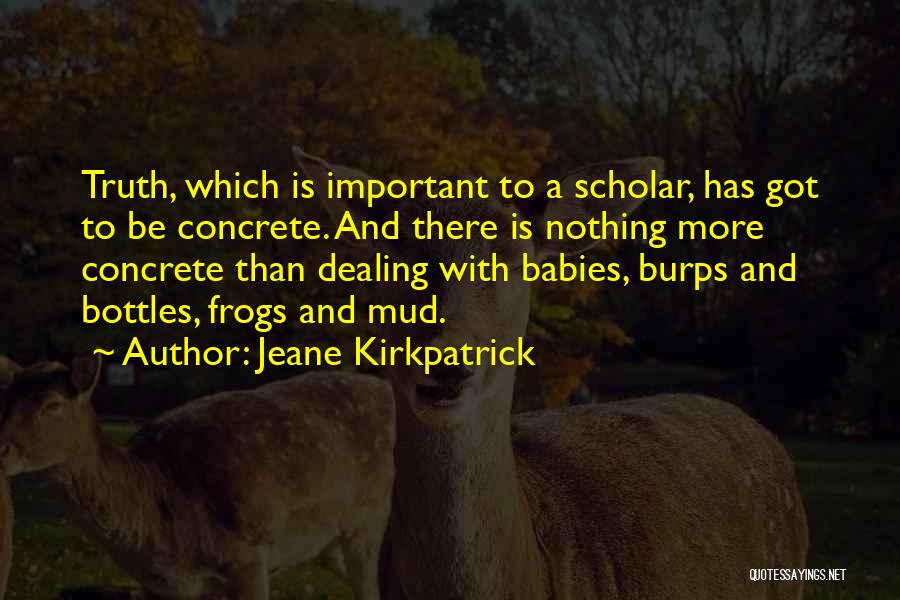 Jeane Kirkpatrick Quotes: Truth, Which Is Important To A Scholar, Has Got To Be Concrete. And There Is Nothing More Concrete Than Dealing