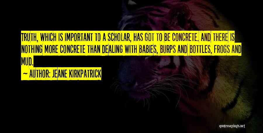 Jeane Kirkpatrick Quotes: Truth, Which Is Important To A Scholar, Has Got To Be Concrete. And There Is Nothing More Concrete Than Dealing