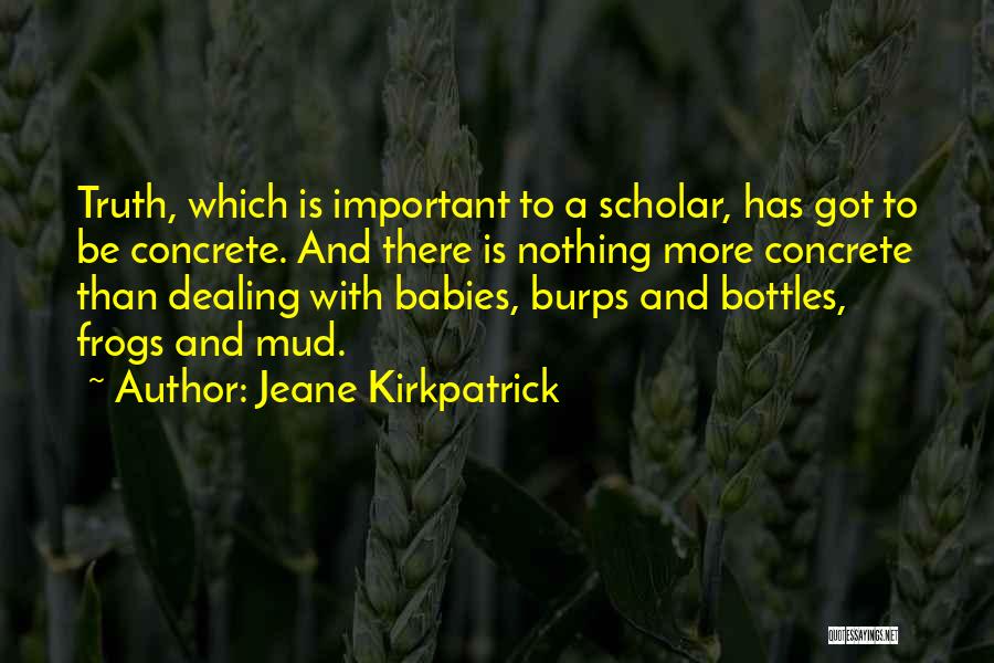 Jeane Kirkpatrick Quotes: Truth, Which Is Important To A Scholar, Has Got To Be Concrete. And There Is Nothing More Concrete Than Dealing