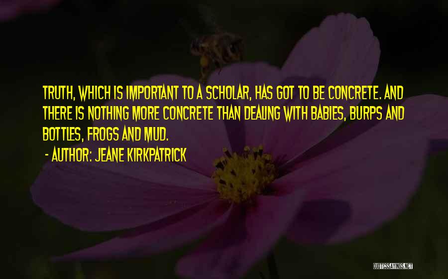 Jeane Kirkpatrick Quotes: Truth, Which Is Important To A Scholar, Has Got To Be Concrete. And There Is Nothing More Concrete Than Dealing