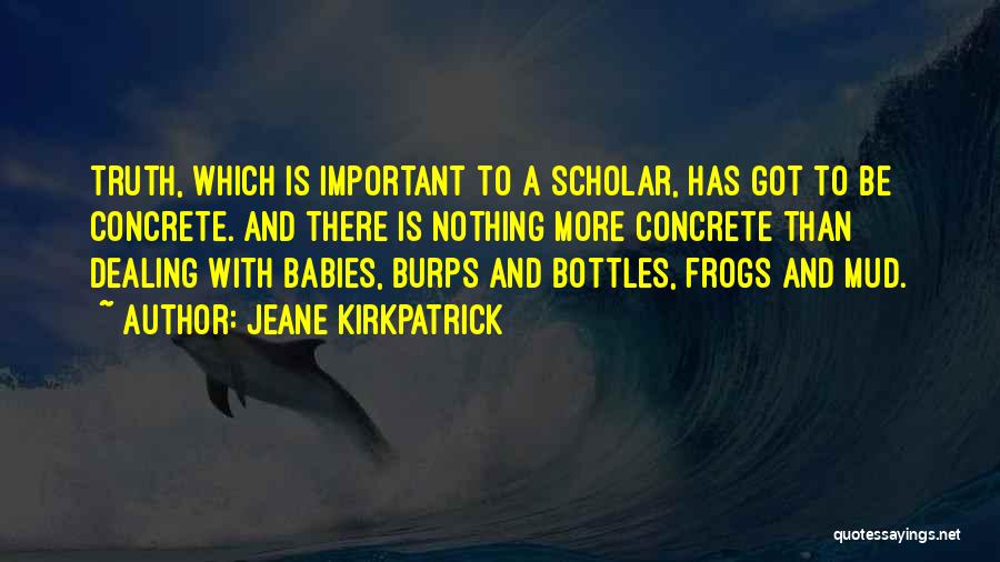 Jeane Kirkpatrick Quotes: Truth, Which Is Important To A Scholar, Has Got To Be Concrete. And There Is Nothing More Concrete Than Dealing