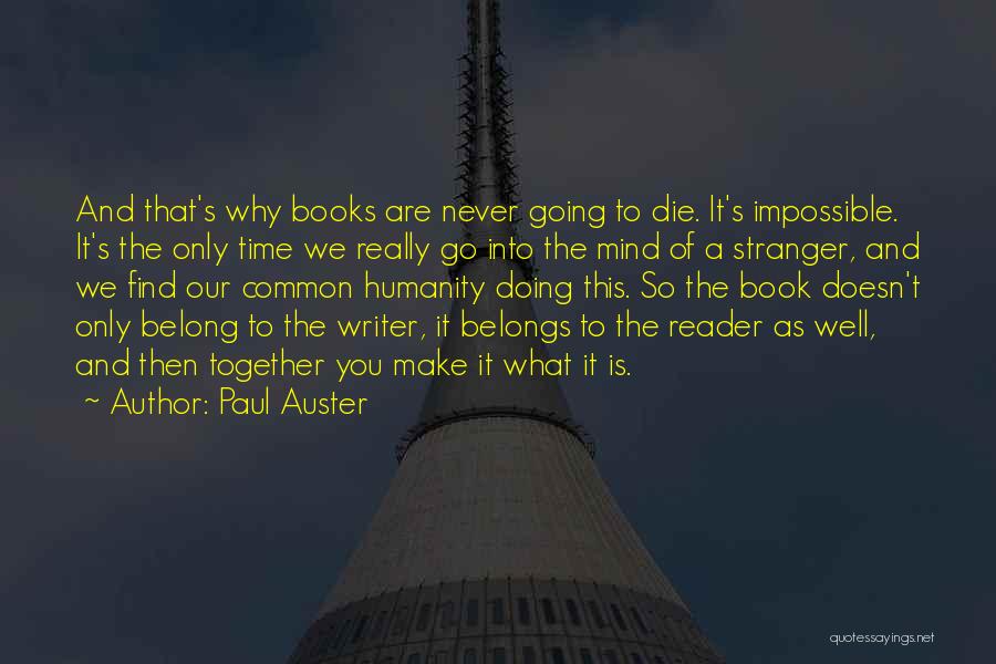 Paul Auster Quotes: And That's Why Books Are Never Going To Die. It's Impossible. It's The Only Time We Really Go Into The