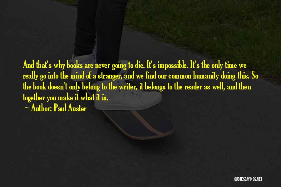 Paul Auster Quotes: And That's Why Books Are Never Going To Die. It's Impossible. It's The Only Time We Really Go Into The