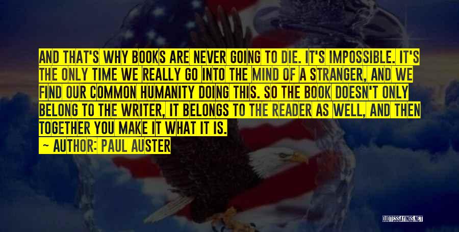 Paul Auster Quotes: And That's Why Books Are Never Going To Die. It's Impossible. It's The Only Time We Really Go Into The