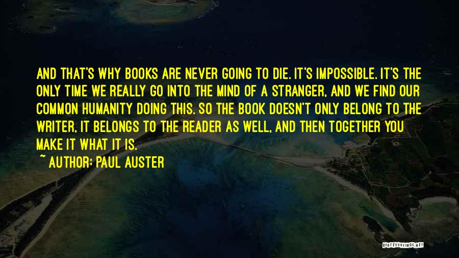 Paul Auster Quotes: And That's Why Books Are Never Going To Die. It's Impossible. It's The Only Time We Really Go Into The