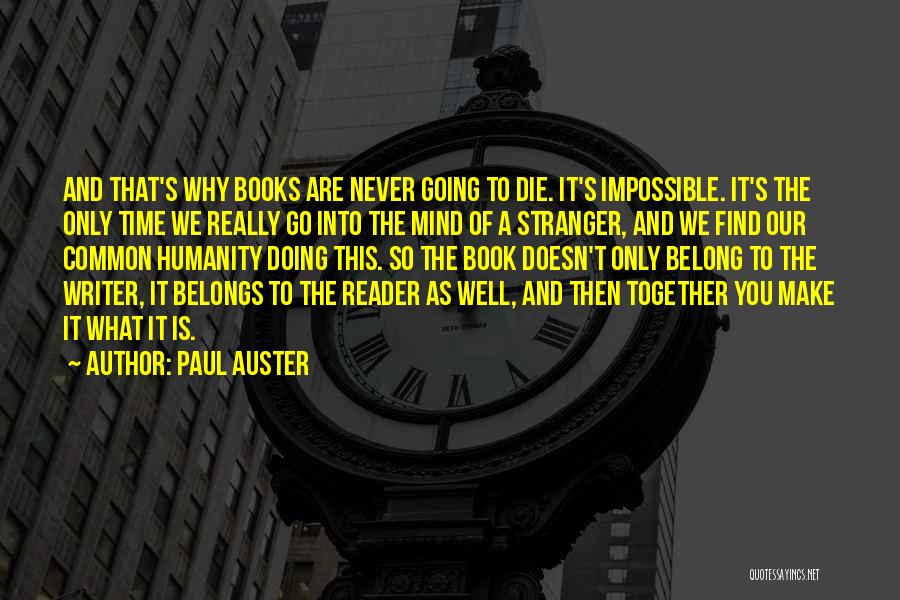 Paul Auster Quotes: And That's Why Books Are Never Going To Die. It's Impossible. It's The Only Time We Really Go Into The