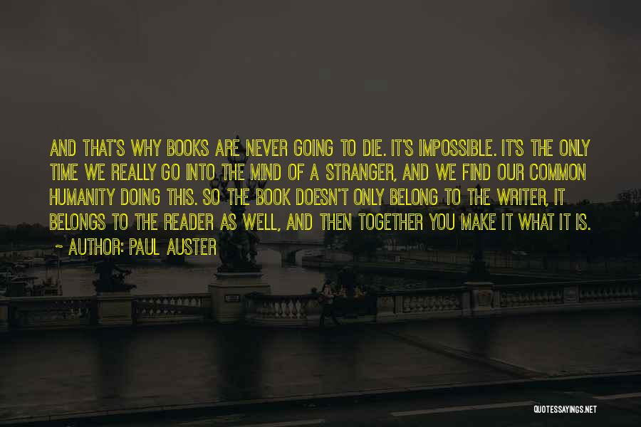 Paul Auster Quotes: And That's Why Books Are Never Going To Die. It's Impossible. It's The Only Time We Really Go Into The