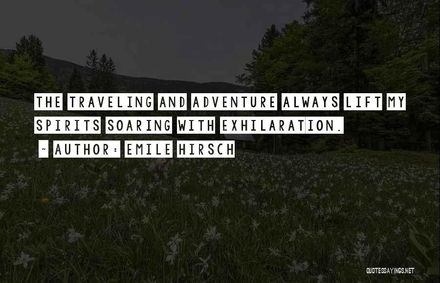 Emile Hirsch Quotes: The Traveling And Adventure Always Lift My Spirits Soaring With Exhilaration.