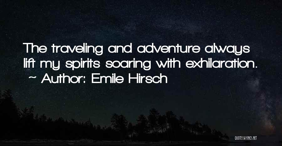Emile Hirsch Quotes: The Traveling And Adventure Always Lift My Spirits Soaring With Exhilaration.