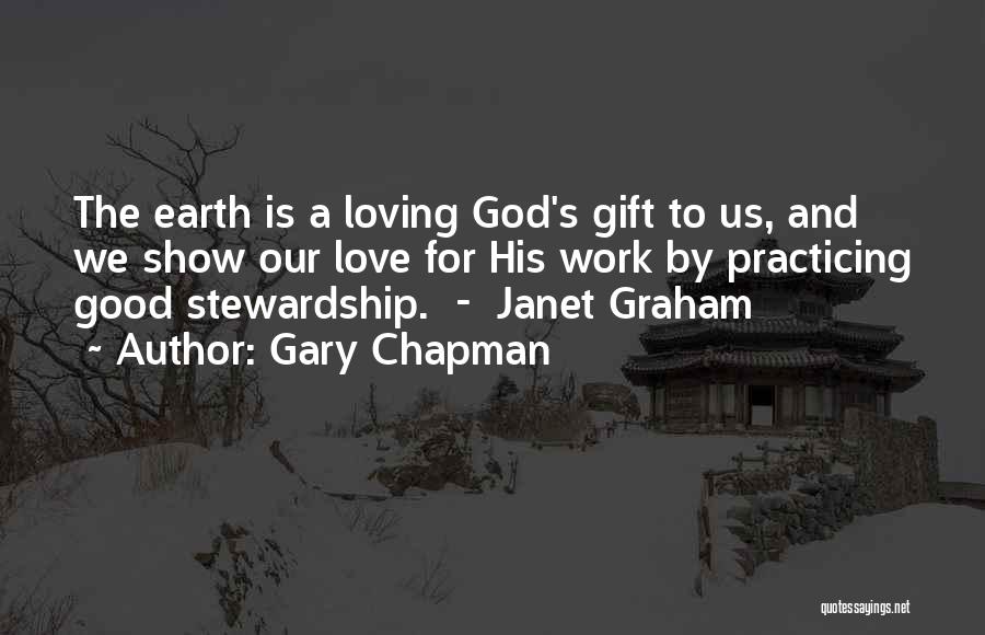 Gary Chapman Quotes: The Earth Is A Loving God's Gift To Us, And We Show Our Love For His Work By Practicing Good