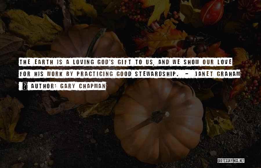 Gary Chapman Quotes: The Earth Is A Loving God's Gift To Us, And We Show Our Love For His Work By Practicing Good