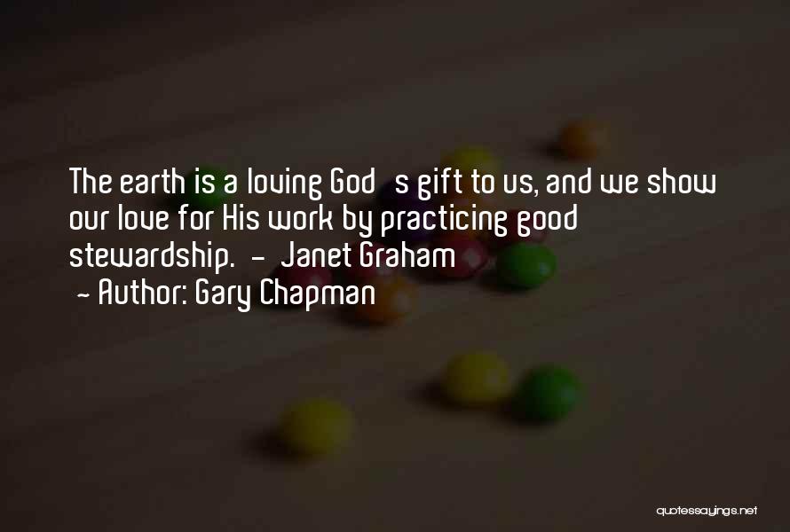 Gary Chapman Quotes: The Earth Is A Loving God's Gift To Us, And We Show Our Love For His Work By Practicing Good