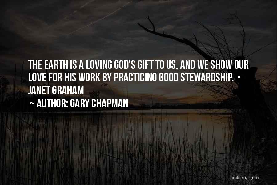 Gary Chapman Quotes: The Earth Is A Loving God's Gift To Us, And We Show Our Love For His Work By Practicing Good