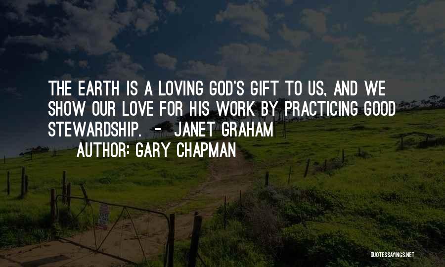 Gary Chapman Quotes: The Earth Is A Loving God's Gift To Us, And We Show Our Love For His Work By Practicing Good