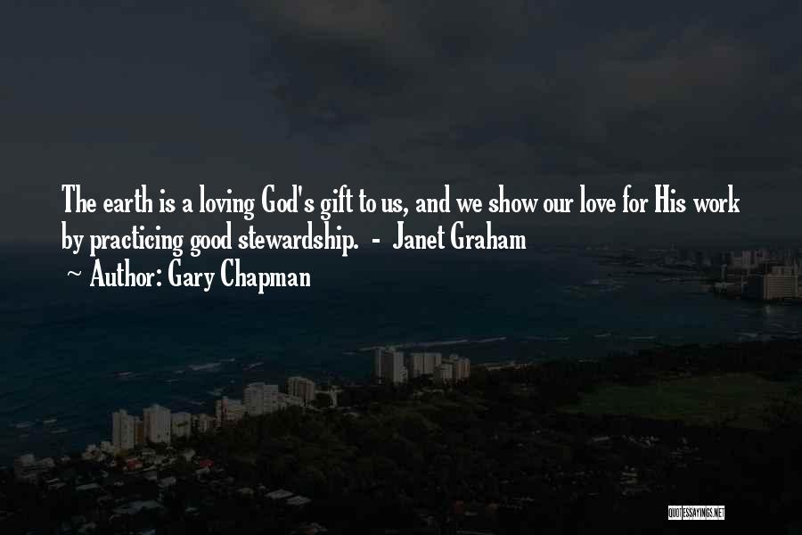 Gary Chapman Quotes: The Earth Is A Loving God's Gift To Us, And We Show Our Love For His Work By Practicing Good