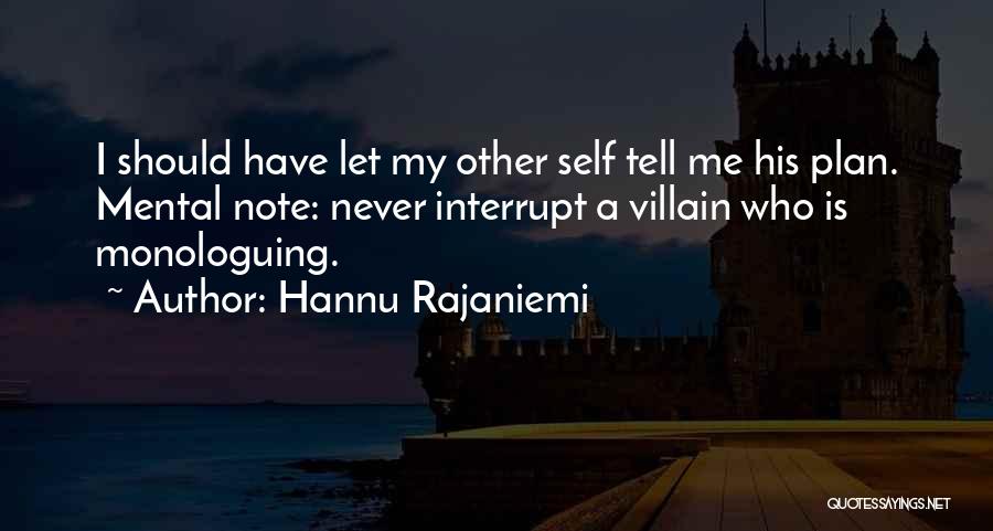 Hannu Rajaniemi Quotes: I Should Have Let My Other Self Tell Me His Plan. Mental Note: Never Interrupt A Villain Who Is Monologuing.