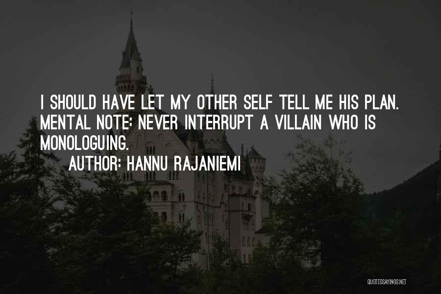 Hannu Rajaniemi Quotes: I Should Have Let My Other Self Tell Me His Plan. Mental Note: Never Interrupt A Villain Who Is Monologuing.