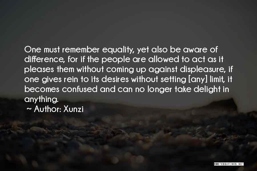 Xunzi Quotes: One Must Remember Equality, Yet Also Be Aware Of Difference, For If The People Are Allowed To Act As It