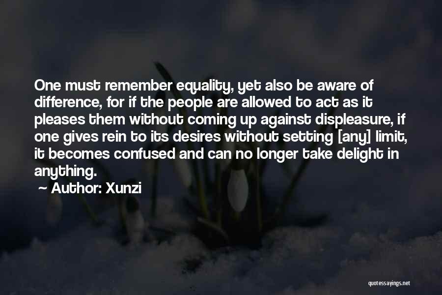 Xunzi Quotes: One Must Remember Equality, Yet Also Be Aware Of Difference, For If The People Are Allowed To Act As It