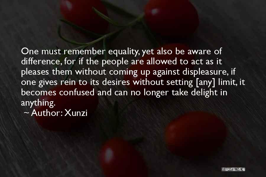 Xunzi Quotes: One Must Remember Equality, Yet Also Be Aware Of Difference, For If The People Are Allowed To Act As It