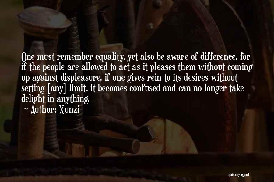 Xunzi Quotes: One Must Remember Equality, Yet Also Be Aware Of Difference, For If The People Are Allowed To Act As It