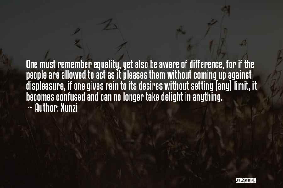 Xunzi Quotes: One Must Remember Equality, Yet Also Be Aware Of Difference, For If The People Are Allowed To Act As It