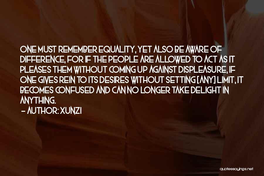 Xunzi Quotes: One Must Remember Equality, Yet Also Be Aware Of Difference, For If The People Are Allowed To Act As It