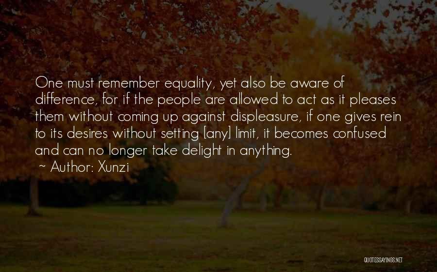 Xunzi Quotes: One Must Remember Equality, Yet Also Be Aware Of Difference, For If The People Are Allowed To Act As It