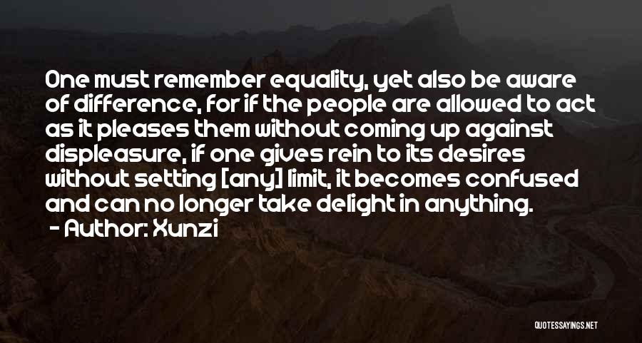 Xunzi Quotes: One Must Remember Equality, Yet Also Be Aware Of Difference, For If The People Are Allowed To Act As It