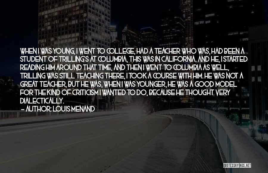 Louis Menand Quotes: When I Was Young, I Went To College, Had A Teacher Who Was, Had Been A Student Of Trilling's At