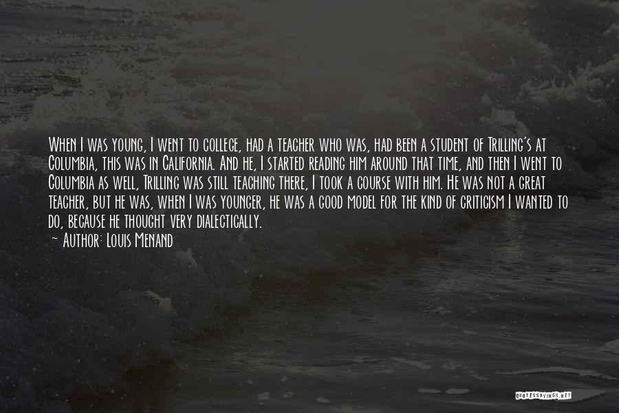 Louis Menand Quotes: When I Was Young, I Went To College, Had A Teacher Who Was, Had Been A Student Of Trilling's At