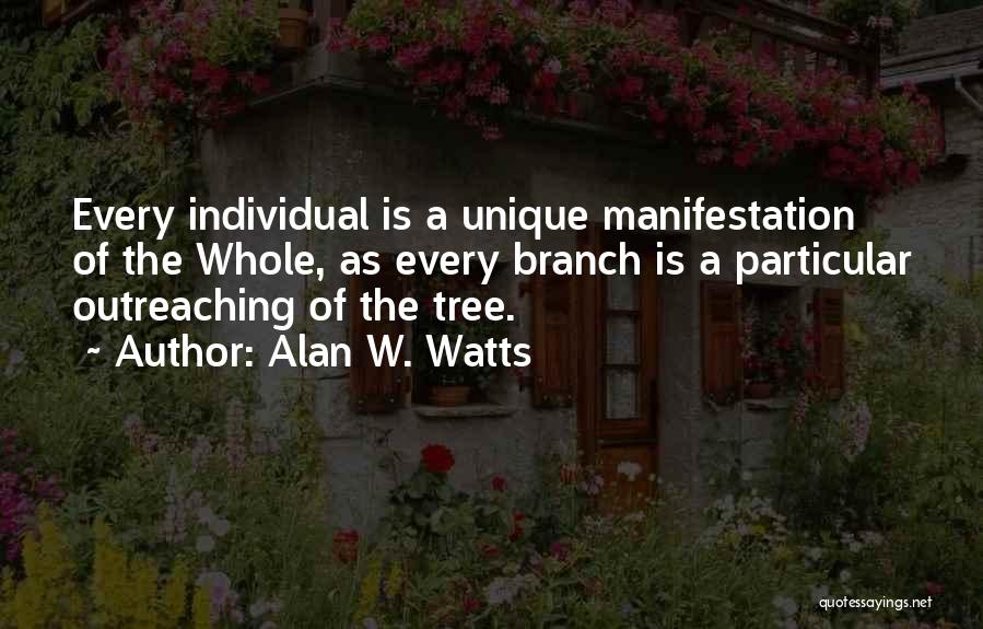 Alan W. Watts Quotes: Every Individual Is A Unique Manifestation Of The Whole, As Every Branch Is A Particular Outreaching Of The Tree.