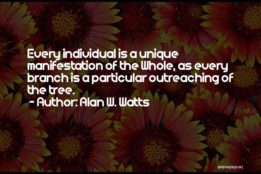 Alan W. Watts Quotes: Every Individual Is A Unique Manifestation Of The Whole, As Every Branch Is A Particular Outreaching Of The Tree.