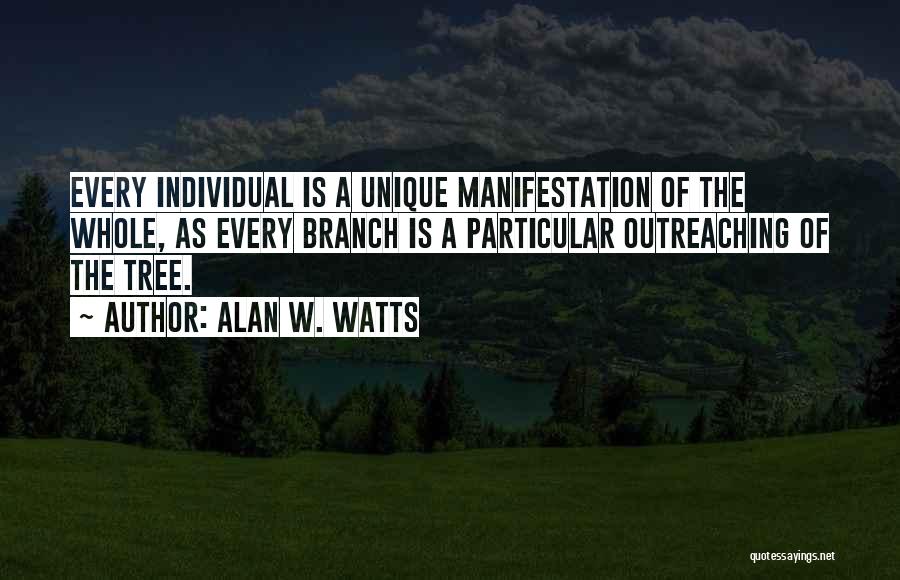 Alan W. Watts Quotes: Every Individual Is A Unique Manifestation Of The Whole, As Every Branch Is A Particular Outreaching Of The Tree.