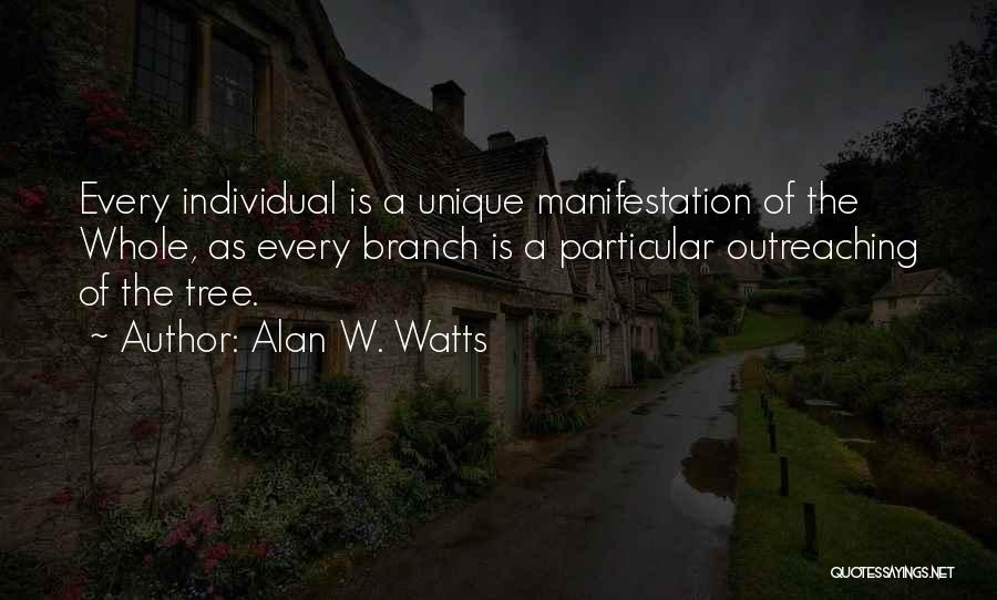 Alan W. Watts Quotes: Every Individual Is A Unique Manifestation Of The Whole, As Every Branch Is A Particular Outreaching Of The Tree.