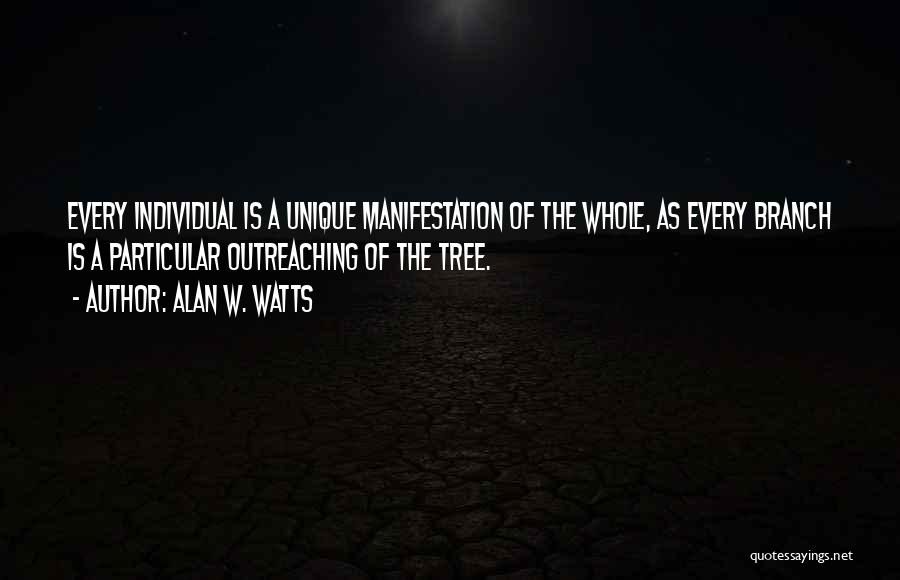Alan W. Watts Quotes: Every Individual Is A Unique Manifestation Of The Whole, As Every Branch Is A Particular Outreaching Of The Tree.