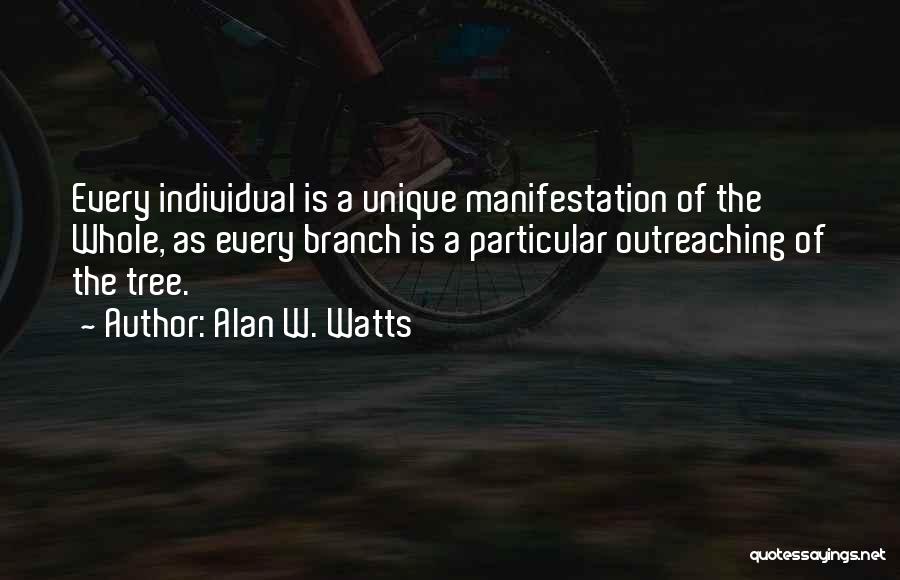 Alan W. Watts Quotes: Every Individual Is A Unique Manifestation Of The Whole, As Every Branch Is A Particular Outreaching Of The Tree.