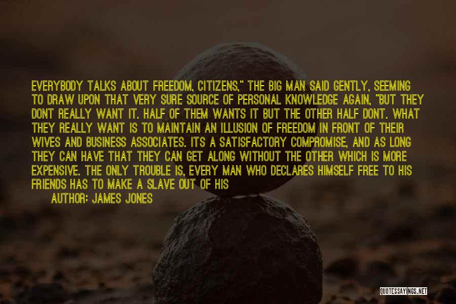 James Jones Quotes: Everybody Talks About Freedom, Citizens, The Big Man Said Gently, Seeming To Draw Upon That Very Sure Source Of Personal