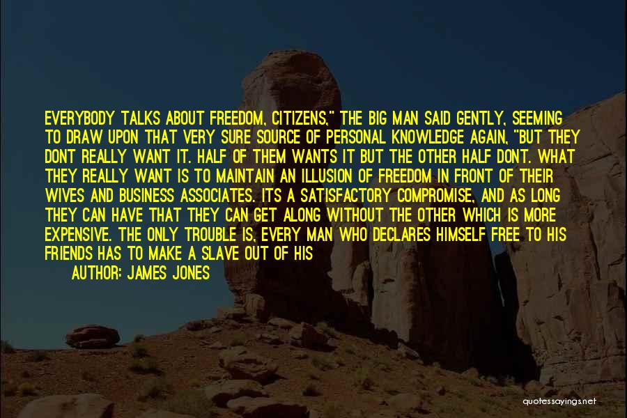 James Jones Quotes: Everybody Talks About Freedom, Citizens, The Big Man Said Gently, Seeming To Draw Upon That Very Sure Source Of Personal