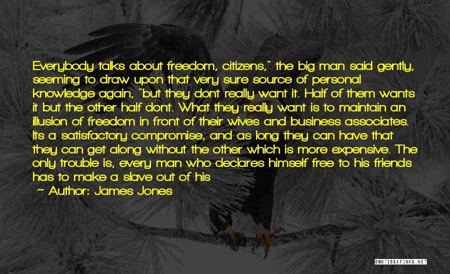 James Jones Quotes: Everybody Talks About Freedom, Citizens, The Big Man Said Gently, Seeming To Draw Upon That Very Sure Source Of Personal