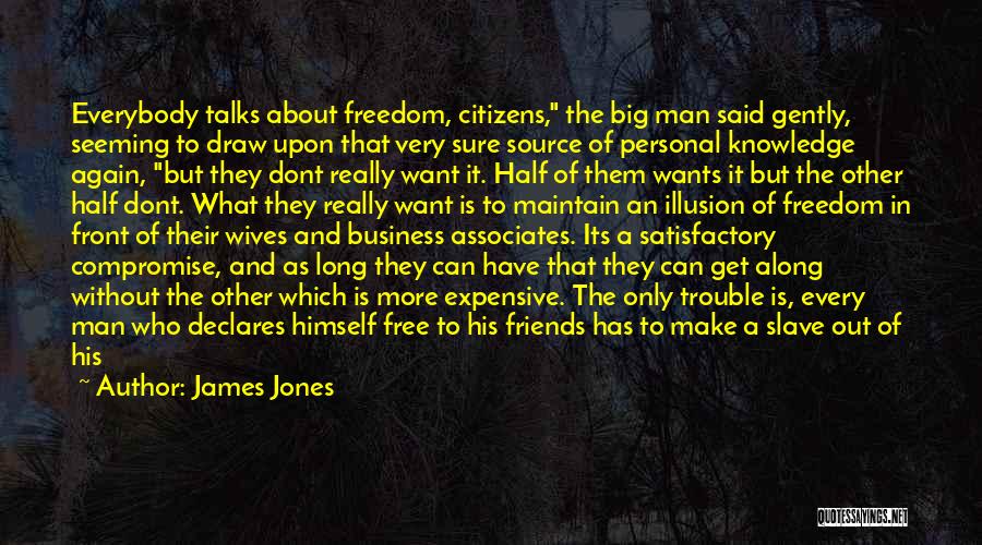 James Jones Quotes: Everybody Talks About Freedom, Citizens, The Big Man Said Gently, Seeming To Draw Upon That Very Sure Source Of Personal