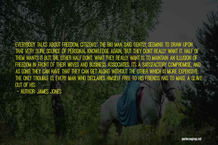 James Jones Quotes: Everybody Talks About Freedom, Citizens, The Big Man Said Gently, Seeming To Draw Upon That Very Sure Source Of Personal