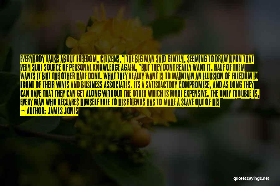 James Jones Quotes: Everybody Talks About Freedom, Citizens, The Big Man Said Gently, Seeming To Draw Upon That Very Sure Source Of Personal