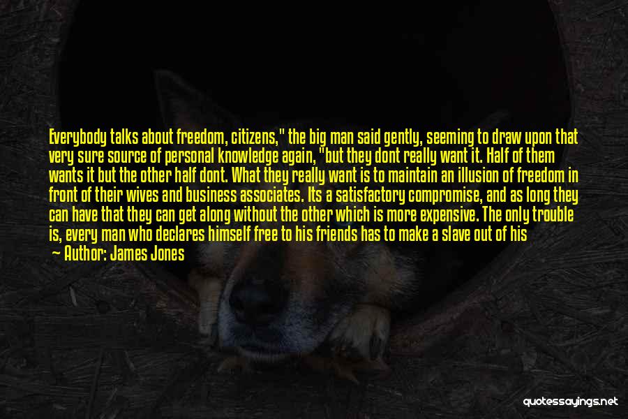 James Jones Quotes: Everybody Talks About Freedom, Citizens, The Big Man Said Gently, Seeming To Draw Upon That Very Sure Source Of Personal