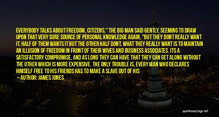 James Jones Quotes: Everybody Talks About Freedom, Citizens, The Big Man Said Gently, Seeming To Draw Upon That Very Sure Source Of Personal