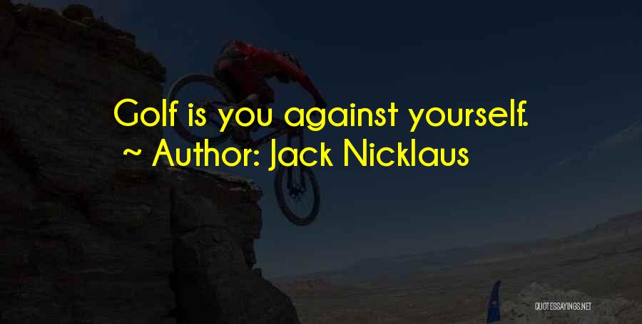 Jack Nicklaus Quotes: Golf Is You Against Yourself.