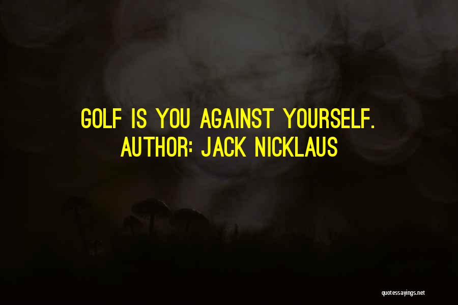 Jack Nicklaus Quotes: Golf Is You Against Yourself.