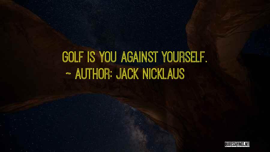 Jack Nicklaus Quotes: Golf Is You Against Yourself.